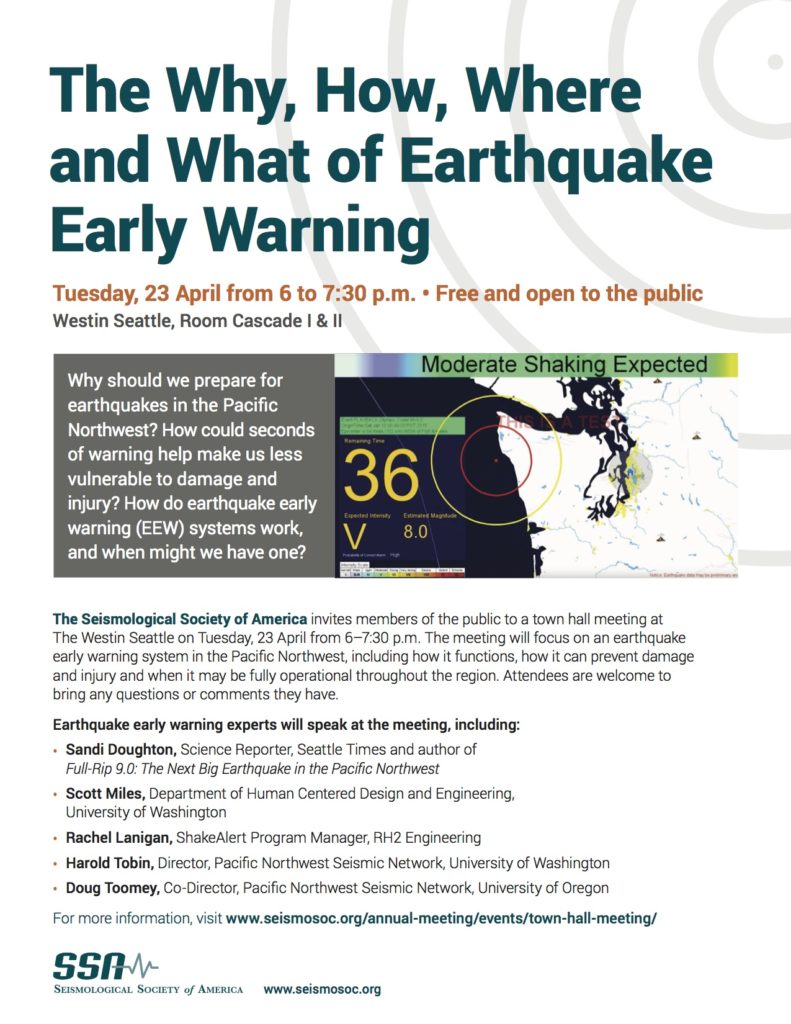 The Why, How, Where and What of Earthquake Early Warning Tuesday, 23 April 6-7:30 p.m. Westin Seattle, Rooms Cascade I & II Why should we prepare for earthquakes in the Pacific Northwest? How could seconds of warning help make us less vulnerable to damage and injury? How do earthquake early warning (EEW) systems work, and when might we have one?